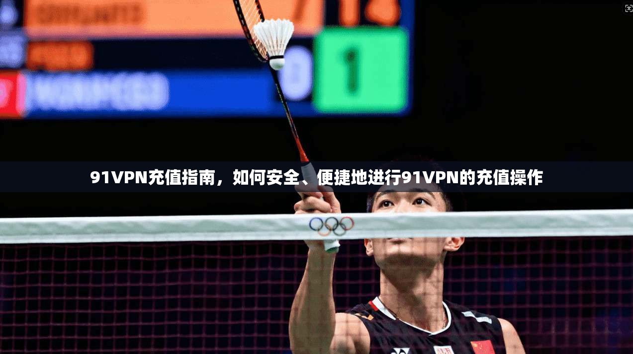 91VPN充值指南，如何安全、便捷地进行91VPN的充值操作  第1张