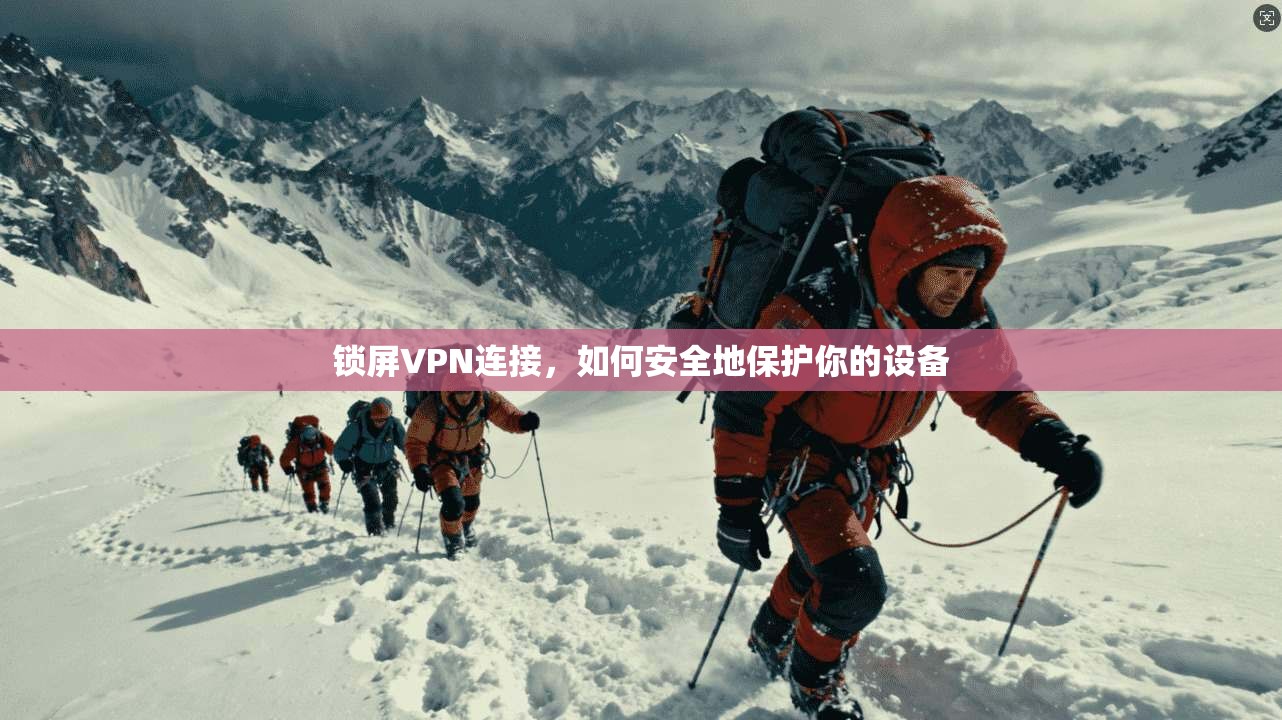锁屏VPN连接,如何安全地保护你的设备 第1张 锁屏VPN连接,如何安全地保护你的设备 第1张