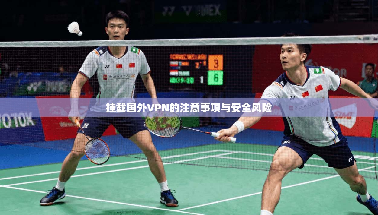 挂载国外VPN的注意事项与安全风险 第1张 挂载国外VPN的注意事项与安全风险 第1张