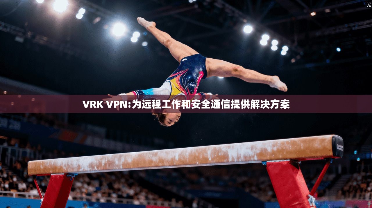 VRK VPN:为远程工作和安全通信提供解决方案 第1张 VRK VPN:为远程工作和安全通信提供解决方案 第1张