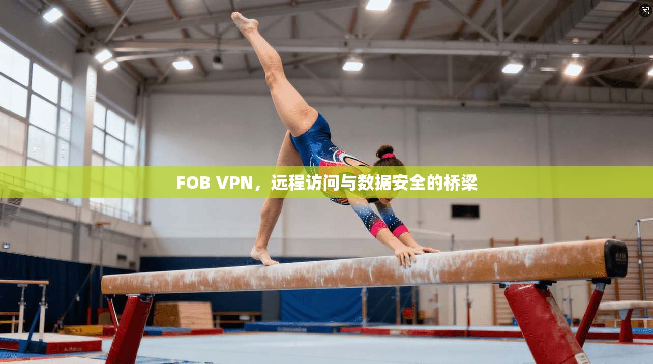 FOB VPN,远程访问与数据安全的桥梁 第1张 FOB VPN,远程访问与数据安全的桥梁 第1张