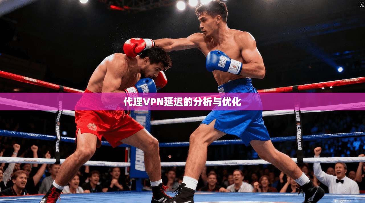 代理VPN延迟的分析与优化 第1张 代理VPN延迟的分析与优化 第1张