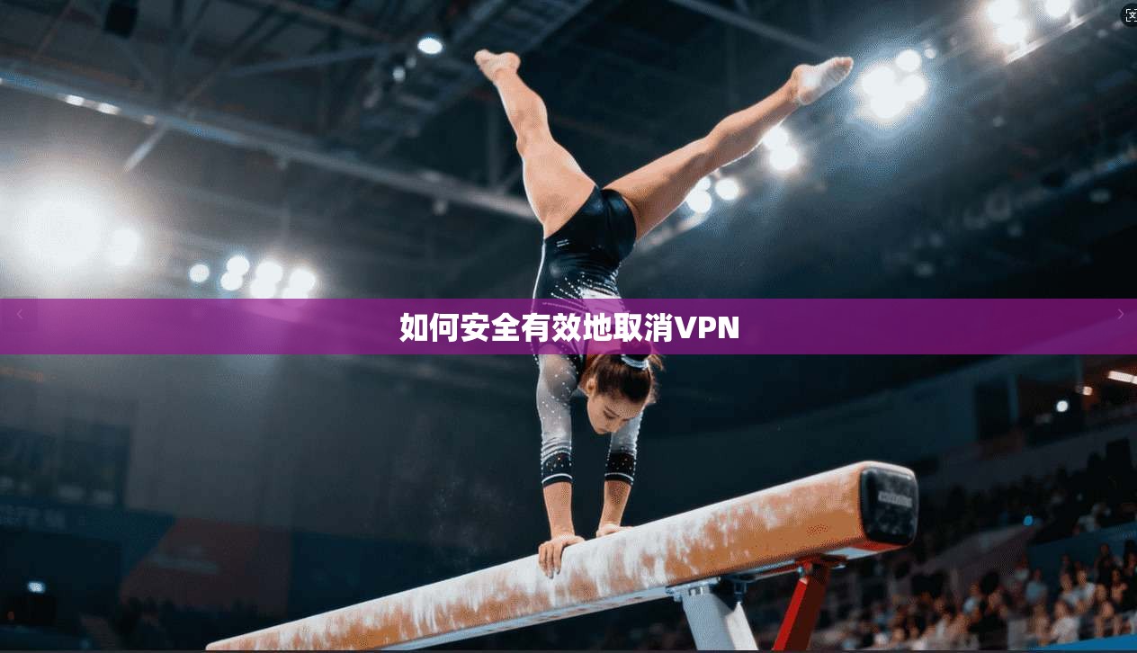 如何安全有效地取消VPN 第1张 如何安全有效地取消VPN 第1张