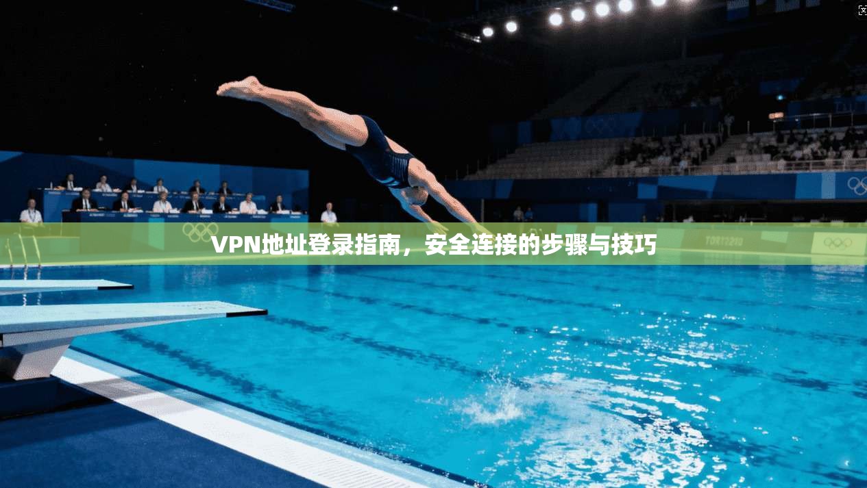 VPN地址登录指南,安全连接的步骤与技巧 第1张 VPN地址登录指南,安全连接的步骤与技巧 第1张