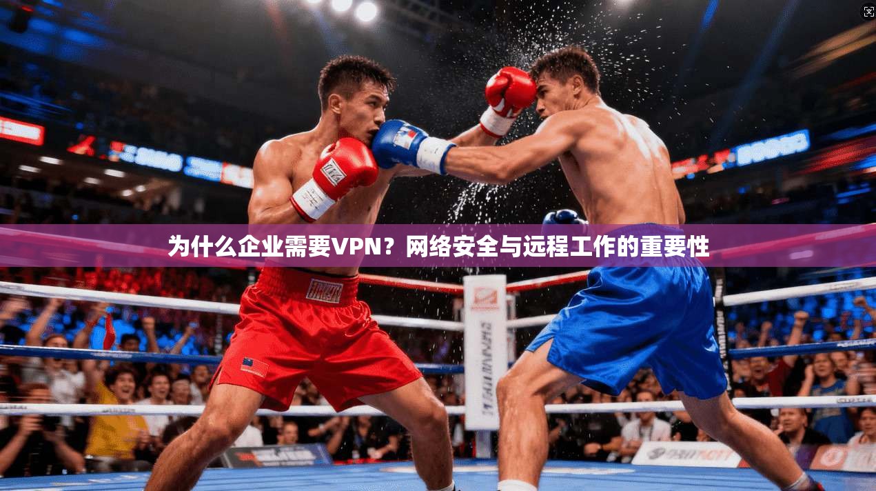 为什么企业需要VPN?网络安全与远程工作的重要性 第1张 为什么企业需要VPN?网络安全与远程工作的重要性 第1张