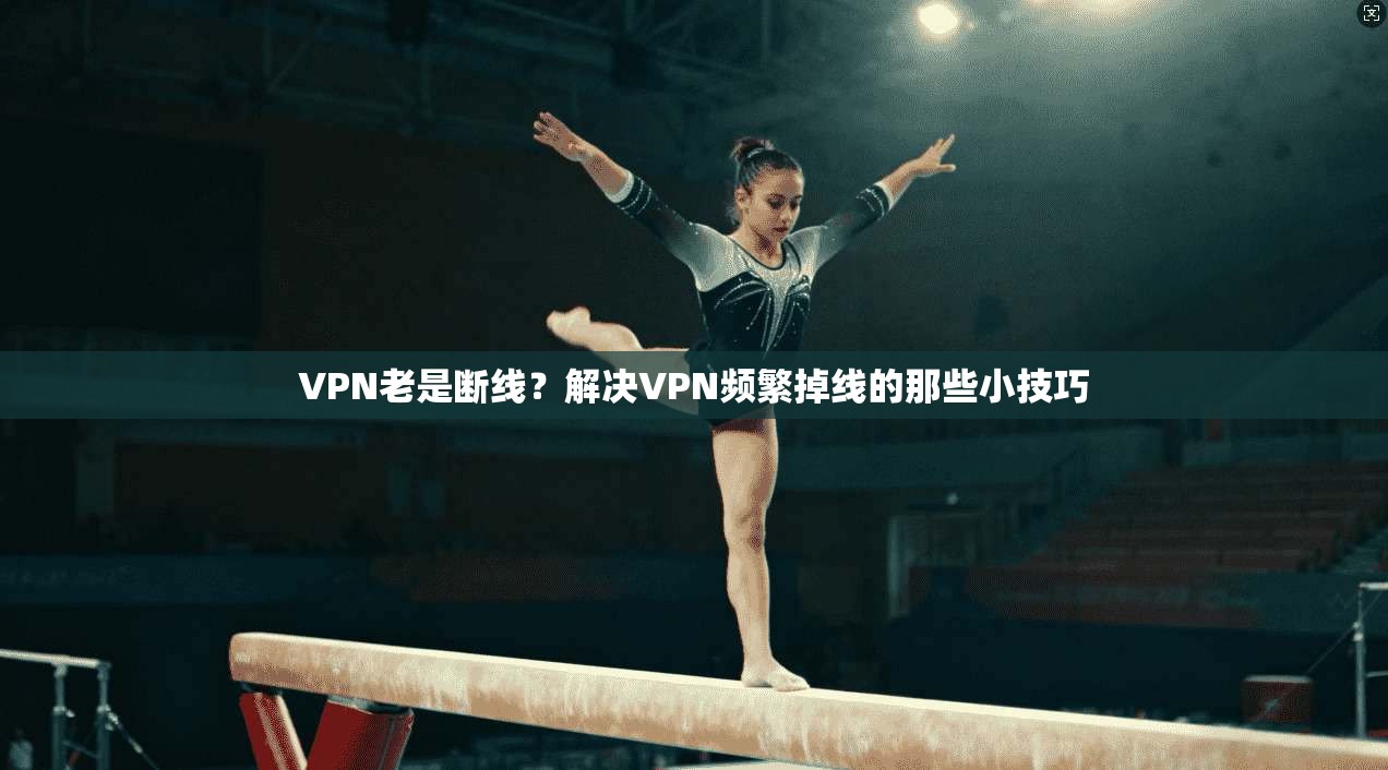 VPN老是断线?解决VPN频繁掉线的那些小技巧 第1张 VPN老是断线?解决VPN频繁掉线的那些小技巧 第1张