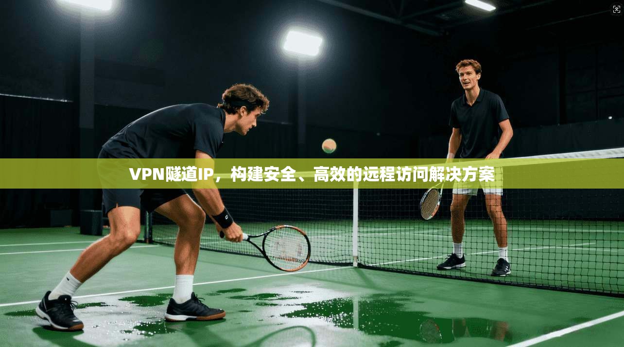 VPN隧道IP,构建安全、高效的远程访问解决方案 第1张 VPN隧道IP,构建安全、高效的远程访问解决方案 第1张