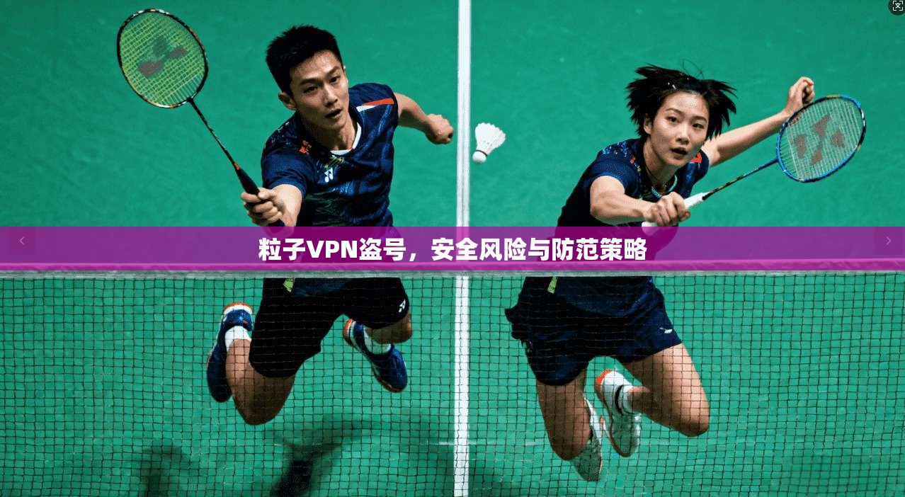 粒子VPN盗号,安全风险与防范策略 第1张 粒子VPN盗号,安全风险与防范策略 第1张