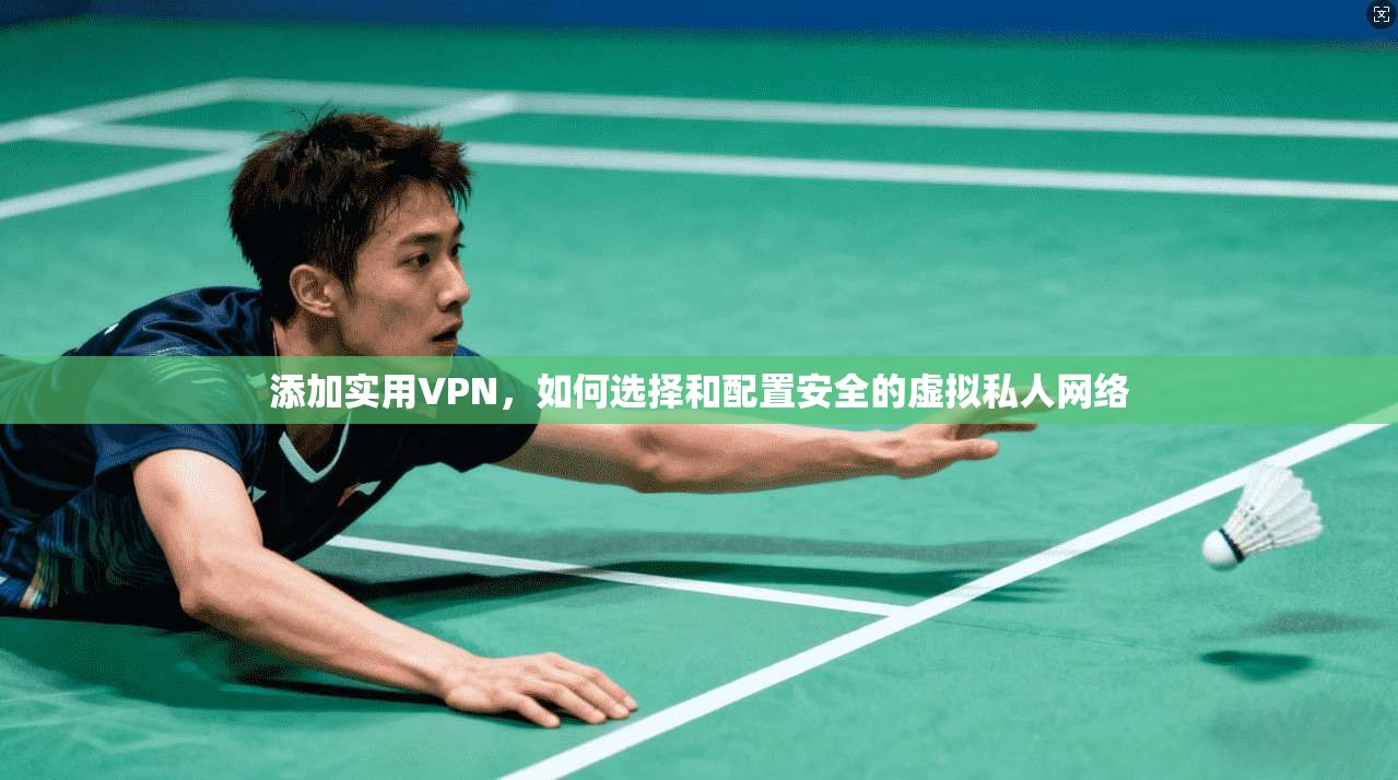 添加实用VPN，如何选择和配置安全的虚拟私人网络  第1张