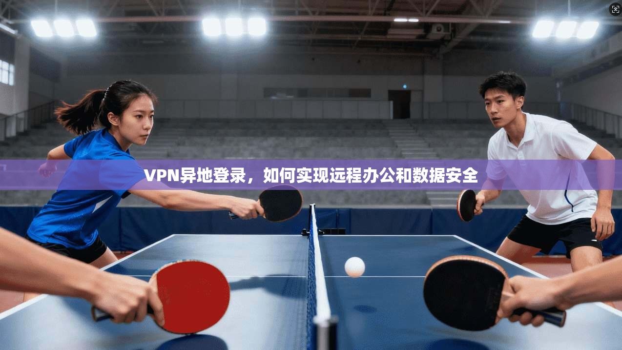 VPN异地登录，如何实现远程办公和数据安全  第1张