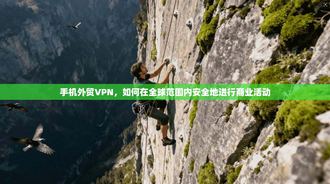 手机外贸VPN,如何在全球范围内安全地进行商业活动 第1张 手机外贸VPN,如何在全球范围内安全地进行商业活动 第1张