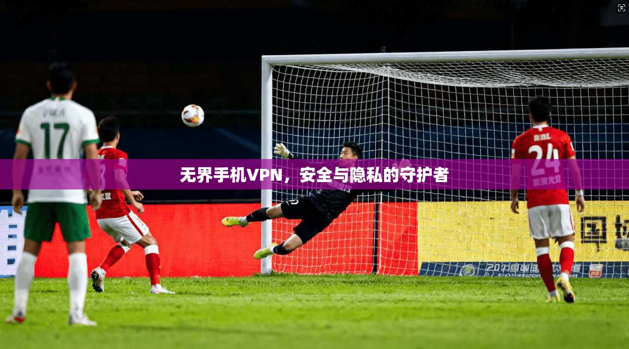 无界手机VPN,安全与隐私的守护者 第1张 无界手机VPN,安全与隐私的守护者 第1张