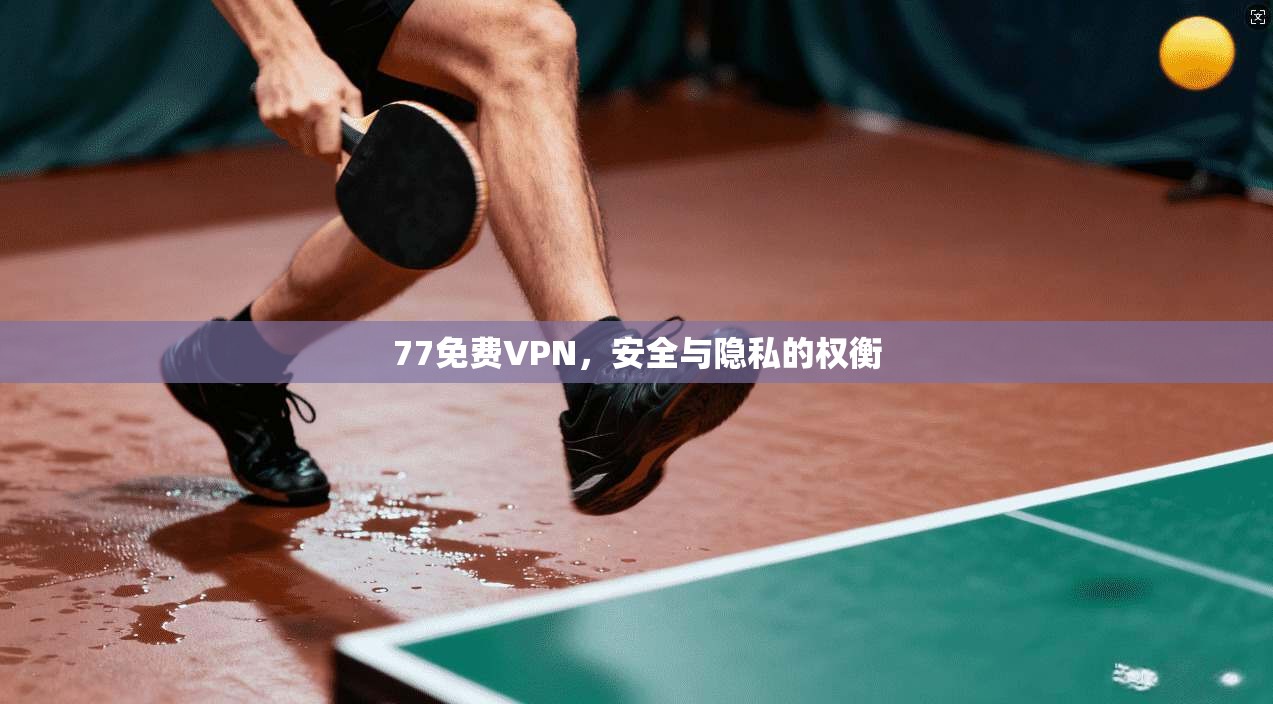 77免费VPN,安全与隐私的权衡 第1张 77免费VPN,安全与隐私的权衡 第1张