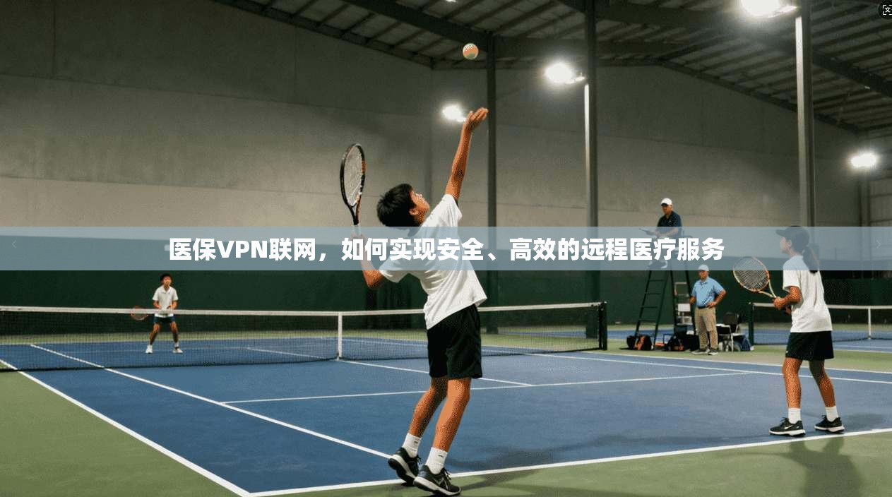 医保VPN联网，如何实现安全、高效的远程医疗服务  第1张
