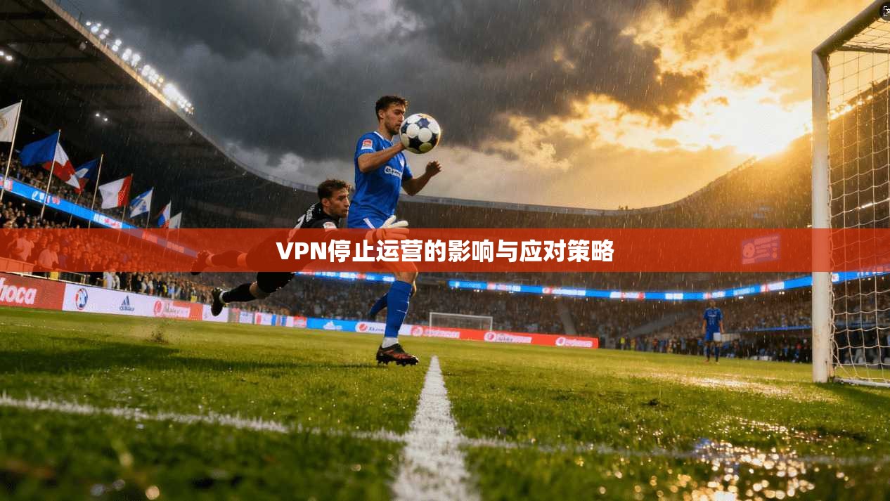VPN停止运营的影响与应对策略  第1张