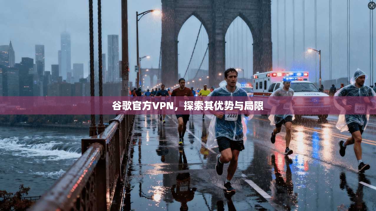 谷歌官方VPN，探索其优势与局限  第1张