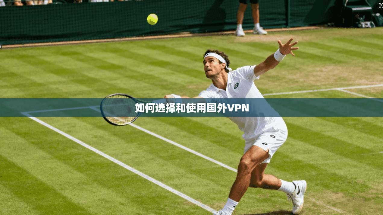 如何选择和使用国外VPN  第1张