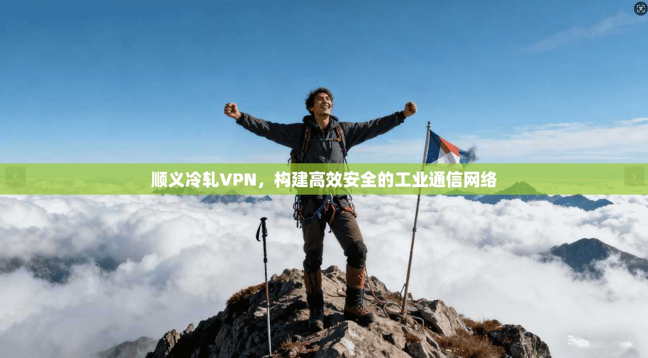 顺义冷轧VPN，构建高效安全的工业通信网络  第1张
