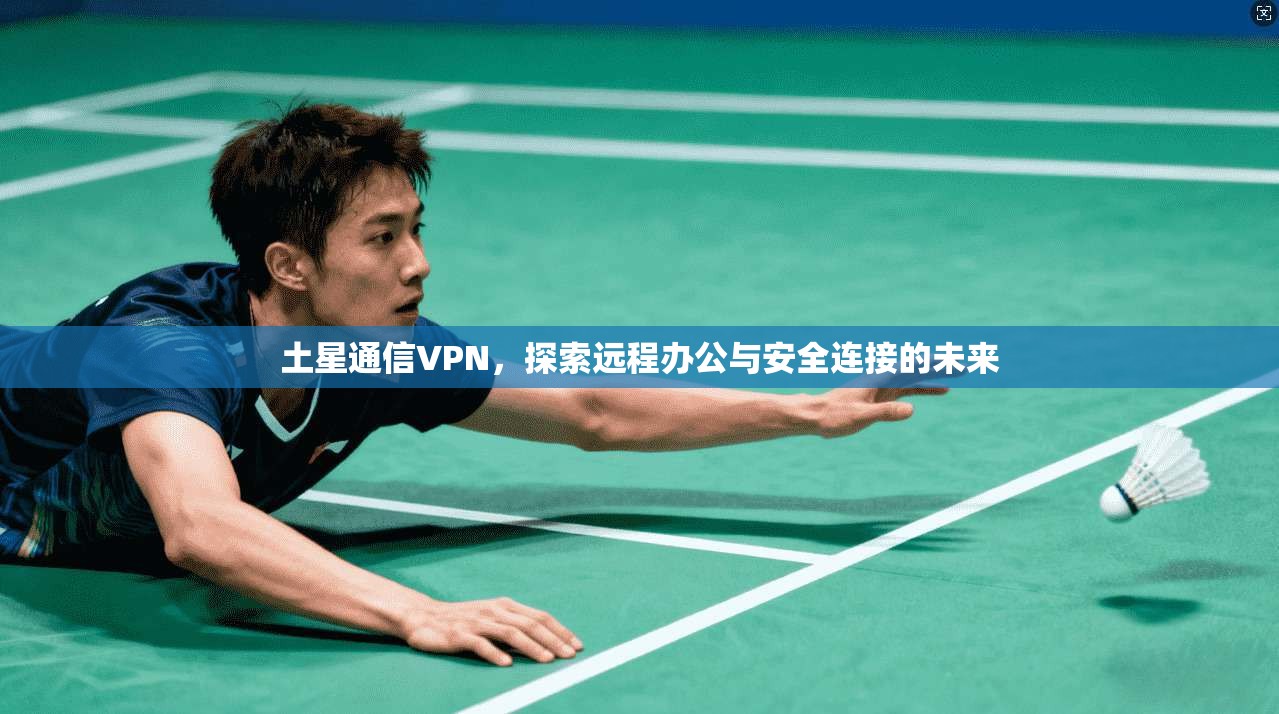 土星通信VPN，探索远程办公与安全连接的未来  第1张