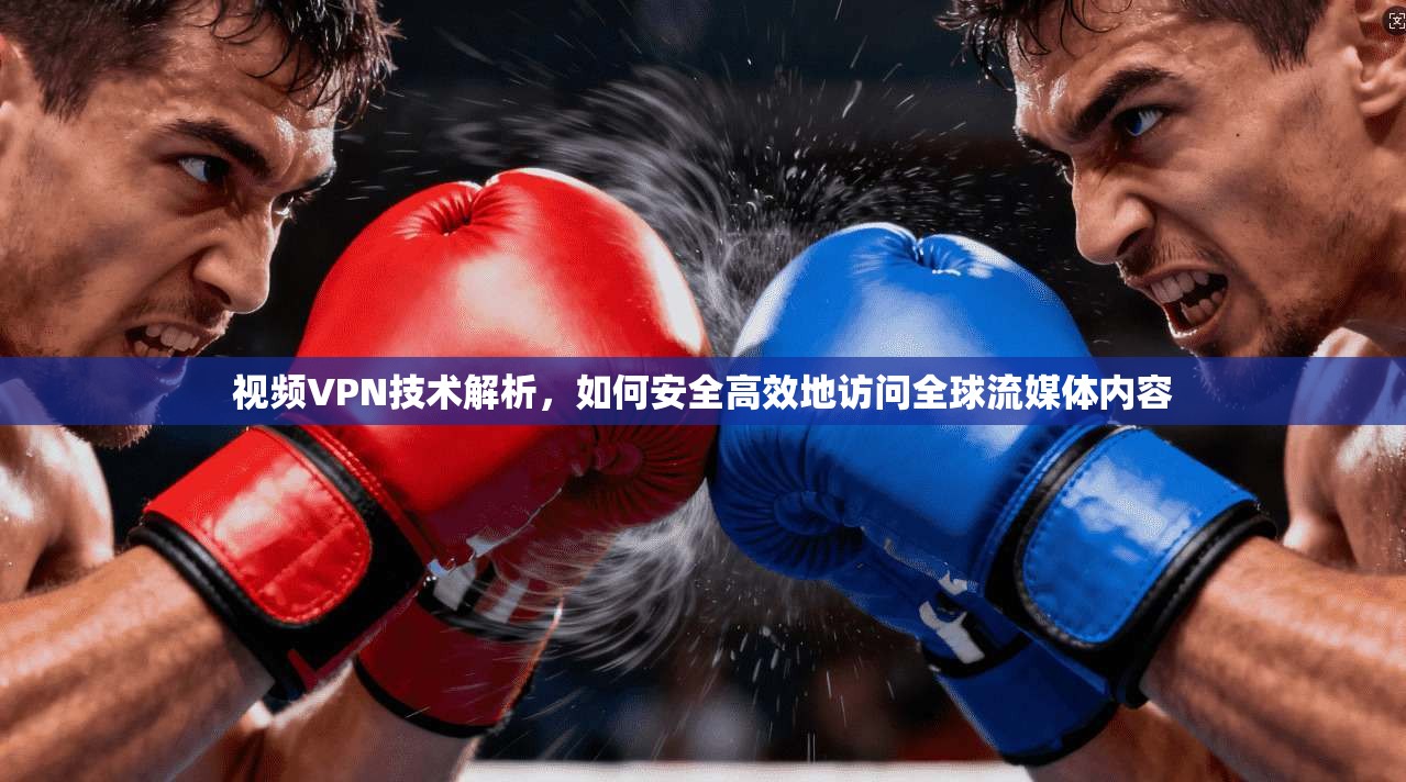 视频VPN技术解析，如何安全高效地访问全球流媒体内容