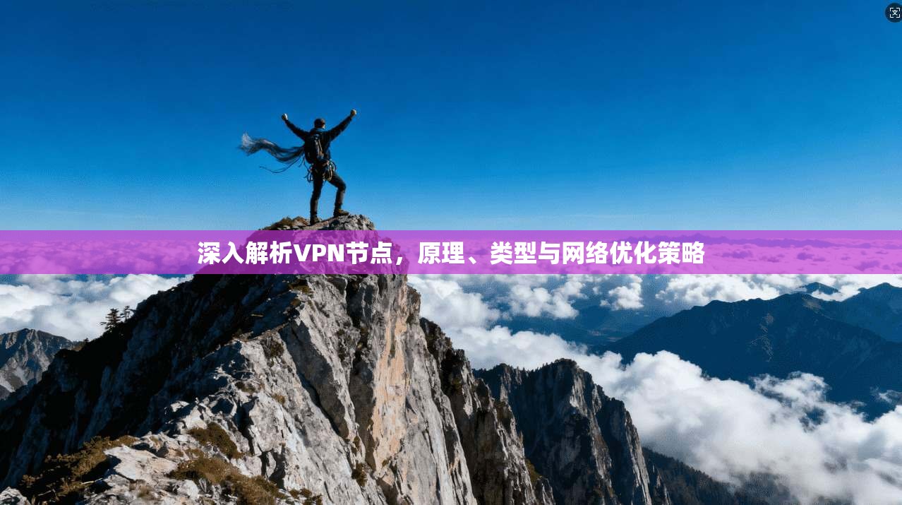 深入解析VPN节点，原理、类型与网络优化策略
