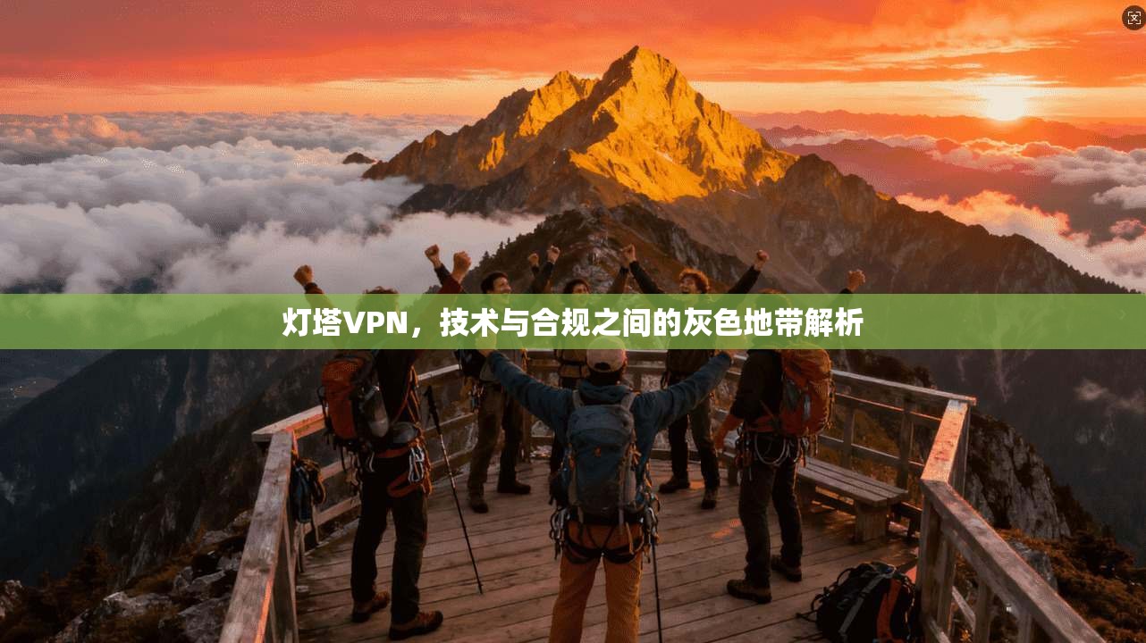 灯塔VPN，技术与合规之间的灰色地带解析