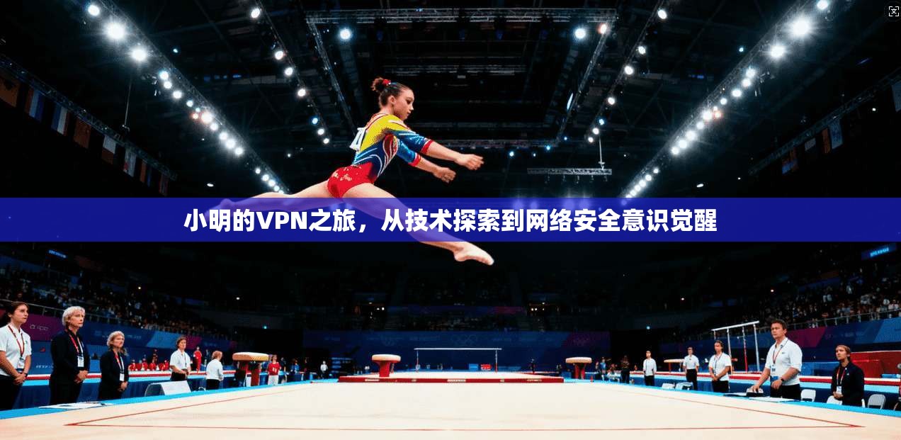 小明的VPN之旅，从技术探索到网络安全意识觉醒