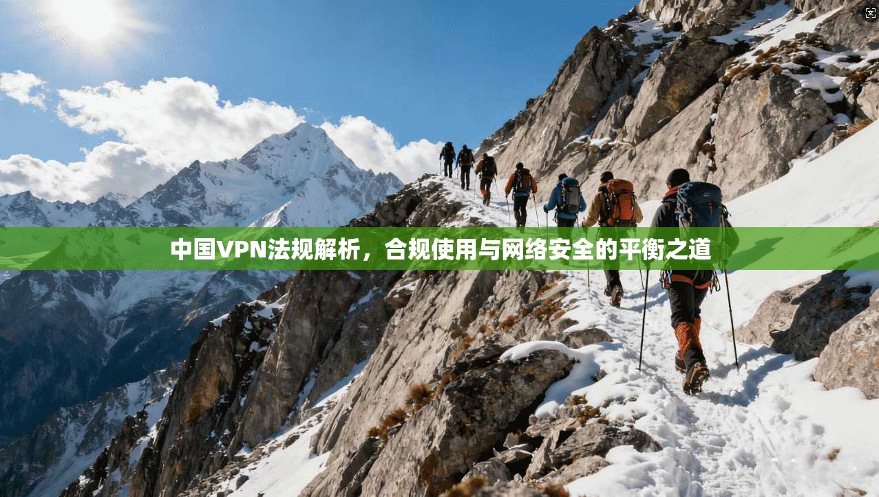 中国VPN法规解析，合规使用与网络安全的平衡之道