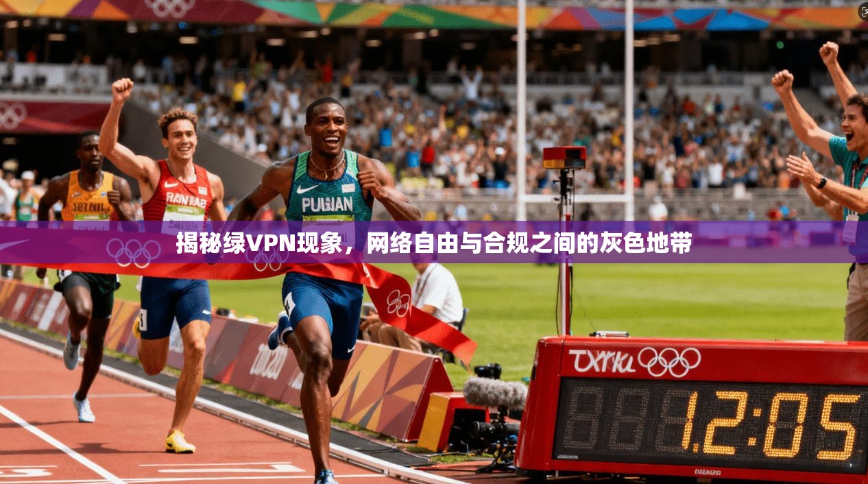 揭秘绿VPN现象，网络自由与合规之间的灰色地带