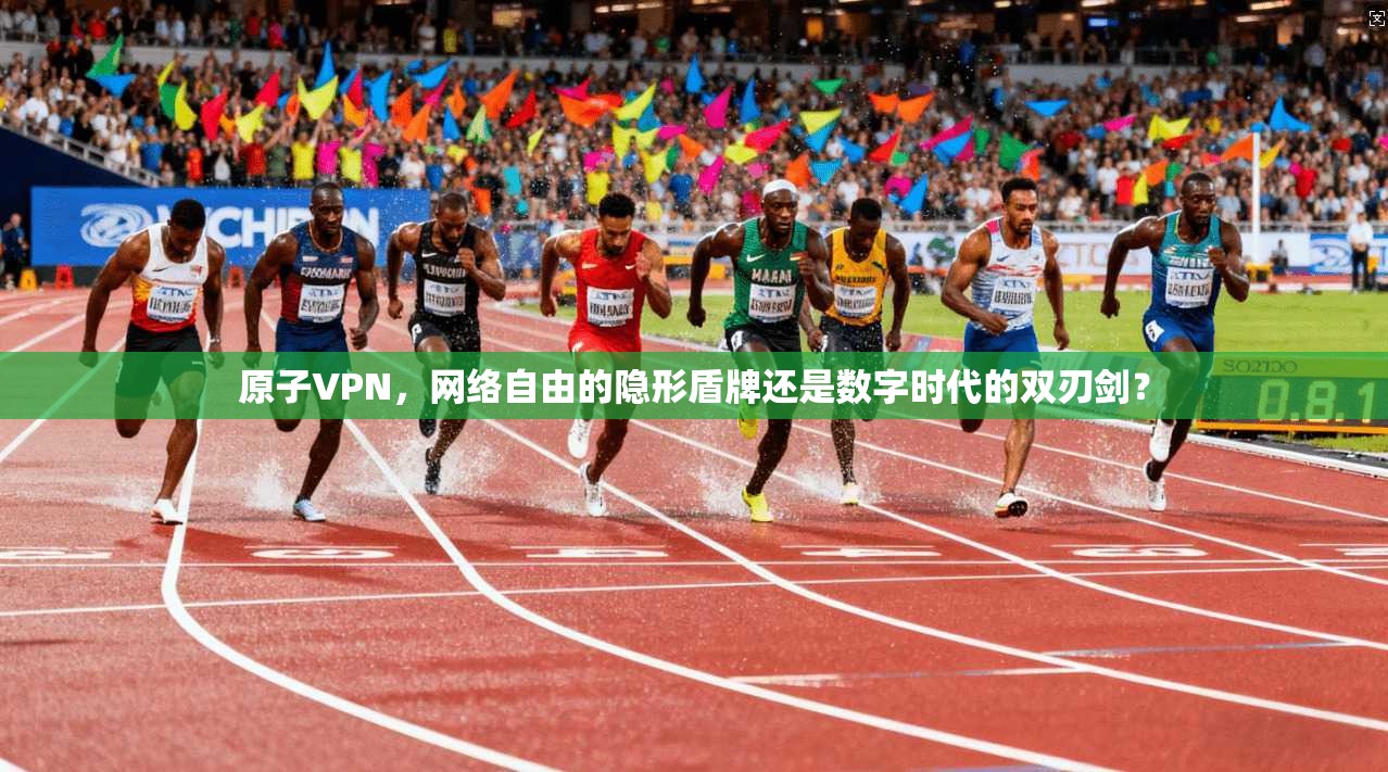 原子VPN，网络自由的隐形盾牌还是数字时代的双刃剑？