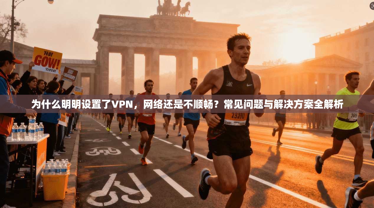 为什么明明设置了VPN，网络还是不顺畅？常见问题与解决方案全解析