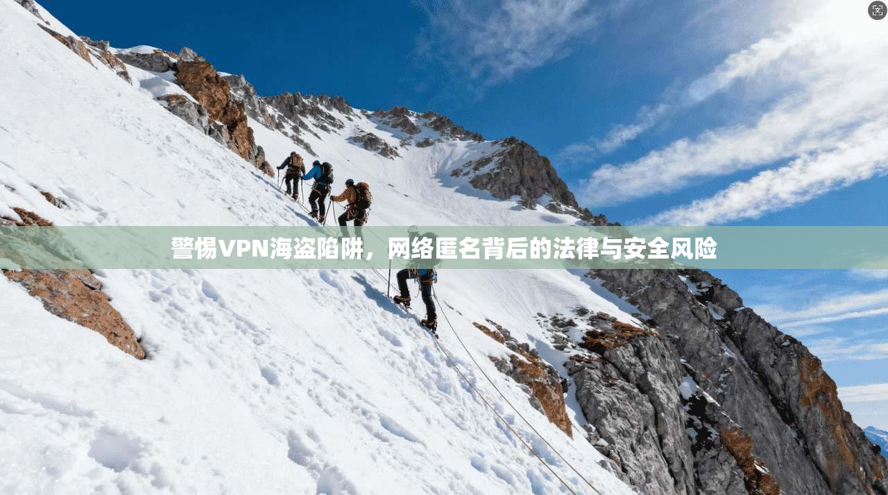 警惕VPN海盗陷阱，网络匿名背后的法律与安全风险