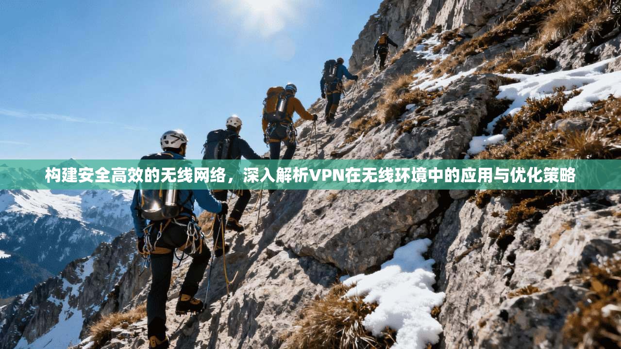 构建安全高效的无线网络，深入解析VPN在无线环境中的应用与优化策略