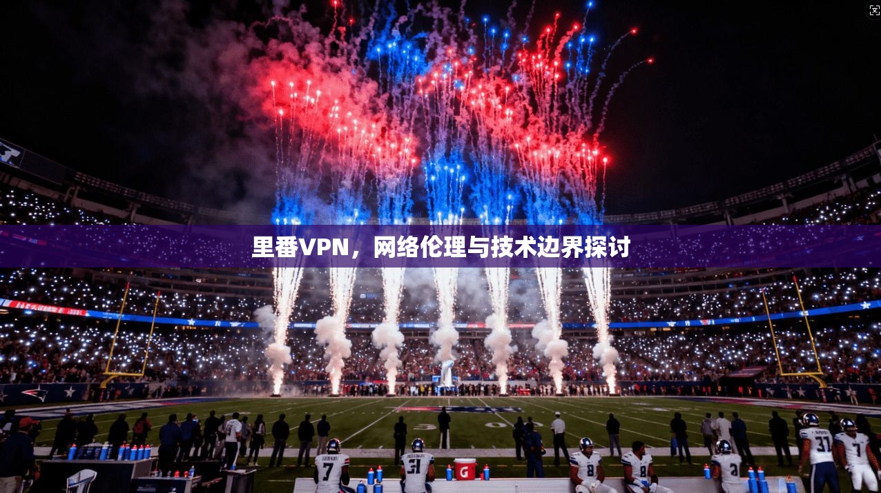 里番VPN，网络伦理与技术边界探讨