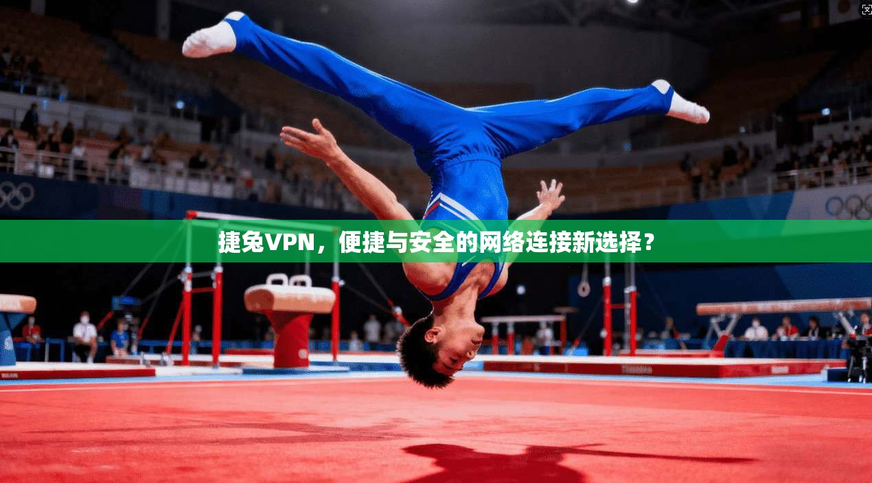 捷兔VPN，便捷与安全的网络连接新选择？
