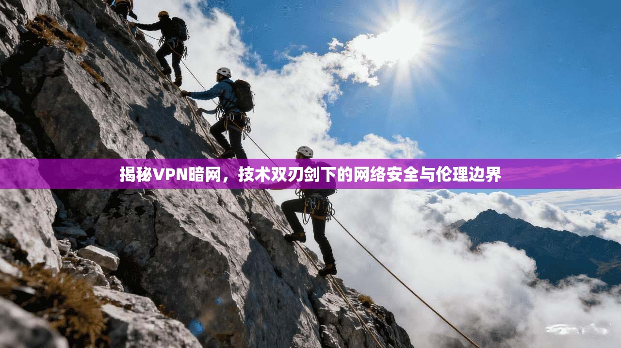 揭秘VPN暗网，技术双刃剑下的网络安全与伦理边界