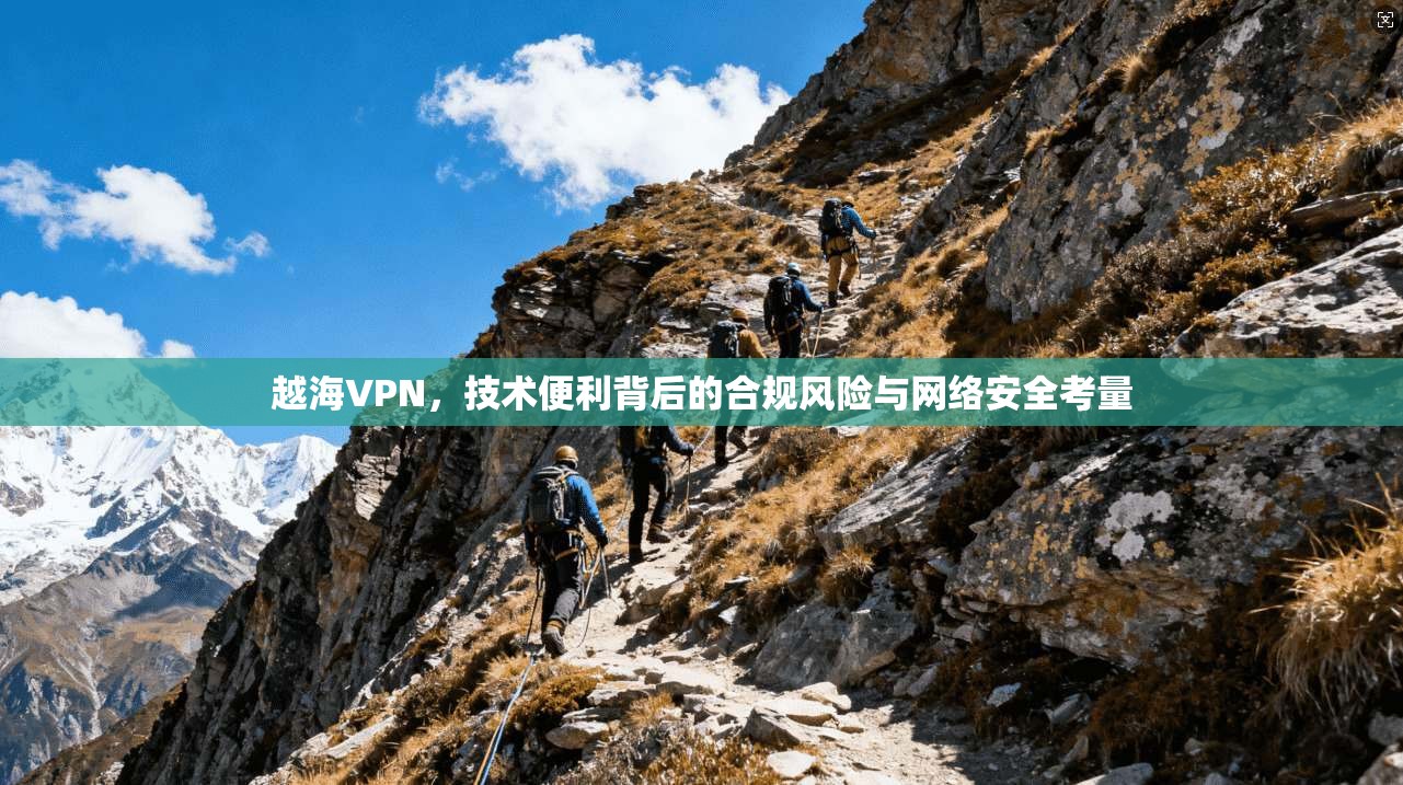 越海VPN，技术便利背后的合规风险与网络安全考量
