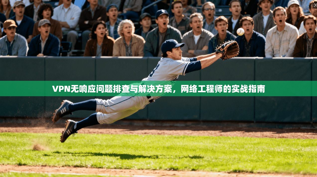VPN无响应问题排查与解决方案，网络工程师的实战指南
