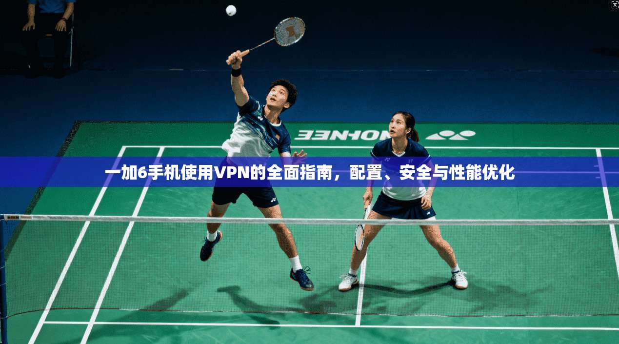 一加6手机使用VPN的全面指南，配置、安全与性能优化