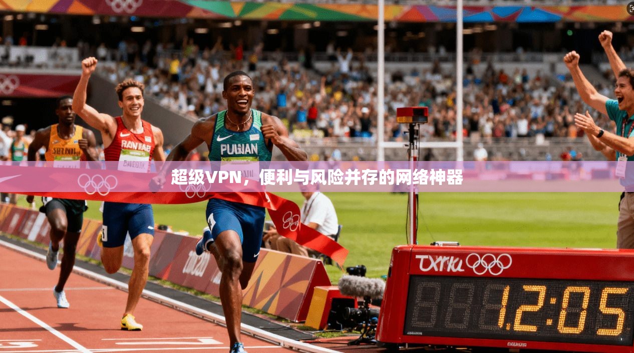 超级VPN，便利与风险并存的网络神器