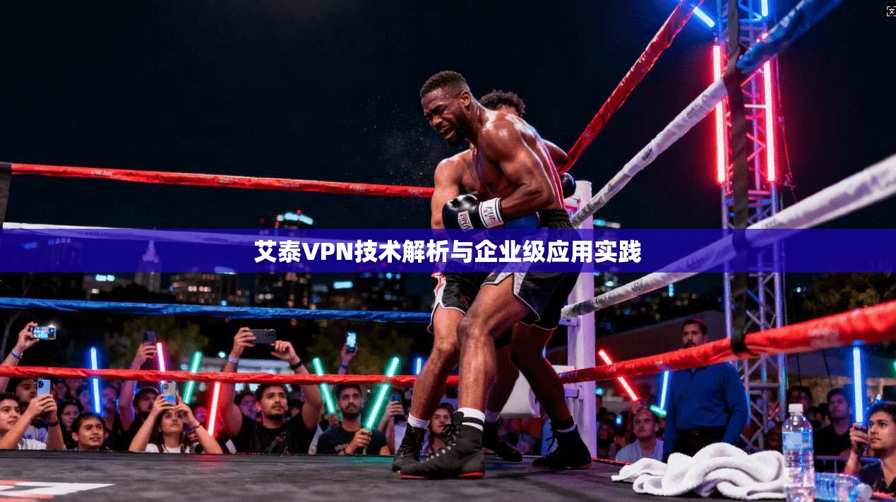 艾泰VPN技术解析与企业级应用实践