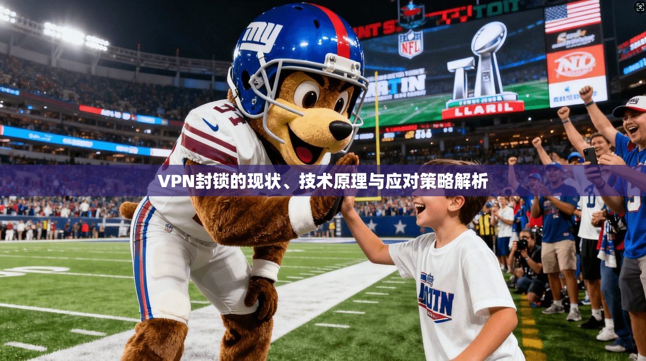 VPN封锁的现状、技术原理与应对策略解析