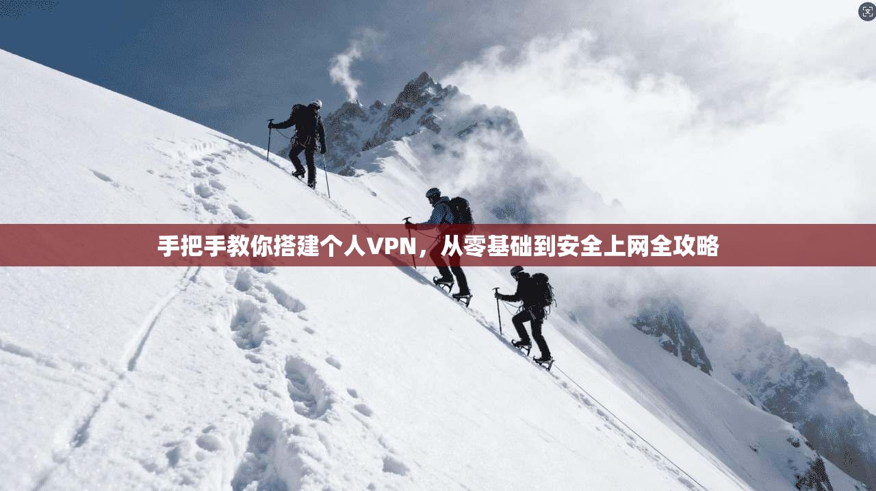 手把手教你搭建个人VPN，从零基础到安全上网全攻略