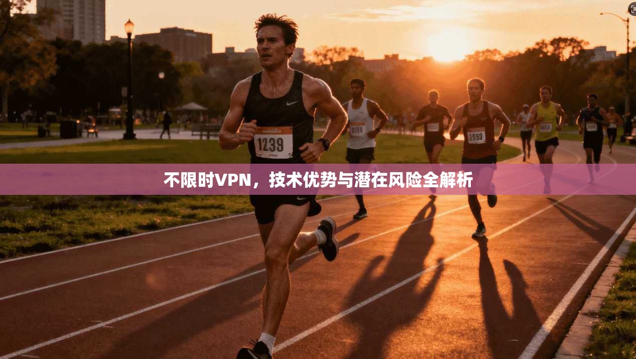 不限时VPN，技术优势与潜在风险全解析
