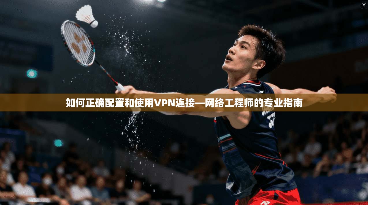 如何正确配置和使用VPN连接—网络工程师的专业指南