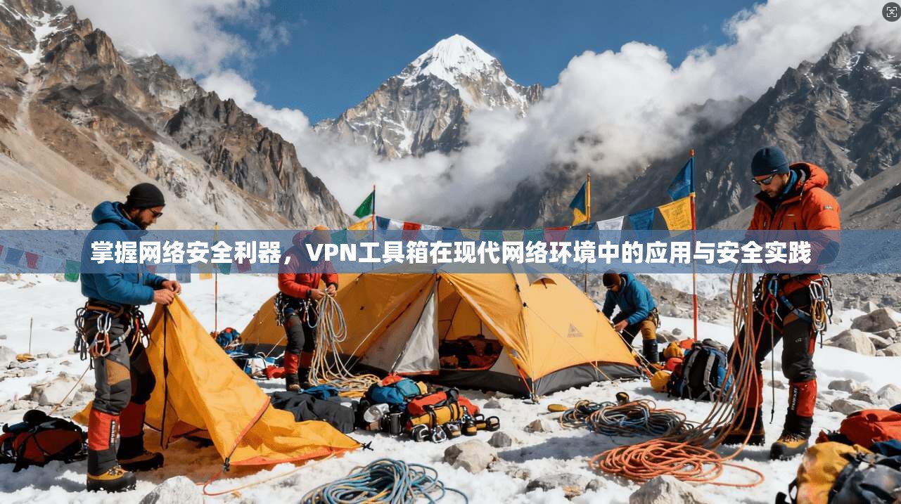 掌握网络安全利器，VPN工具箱在现代网络环境中的应用与安全实践