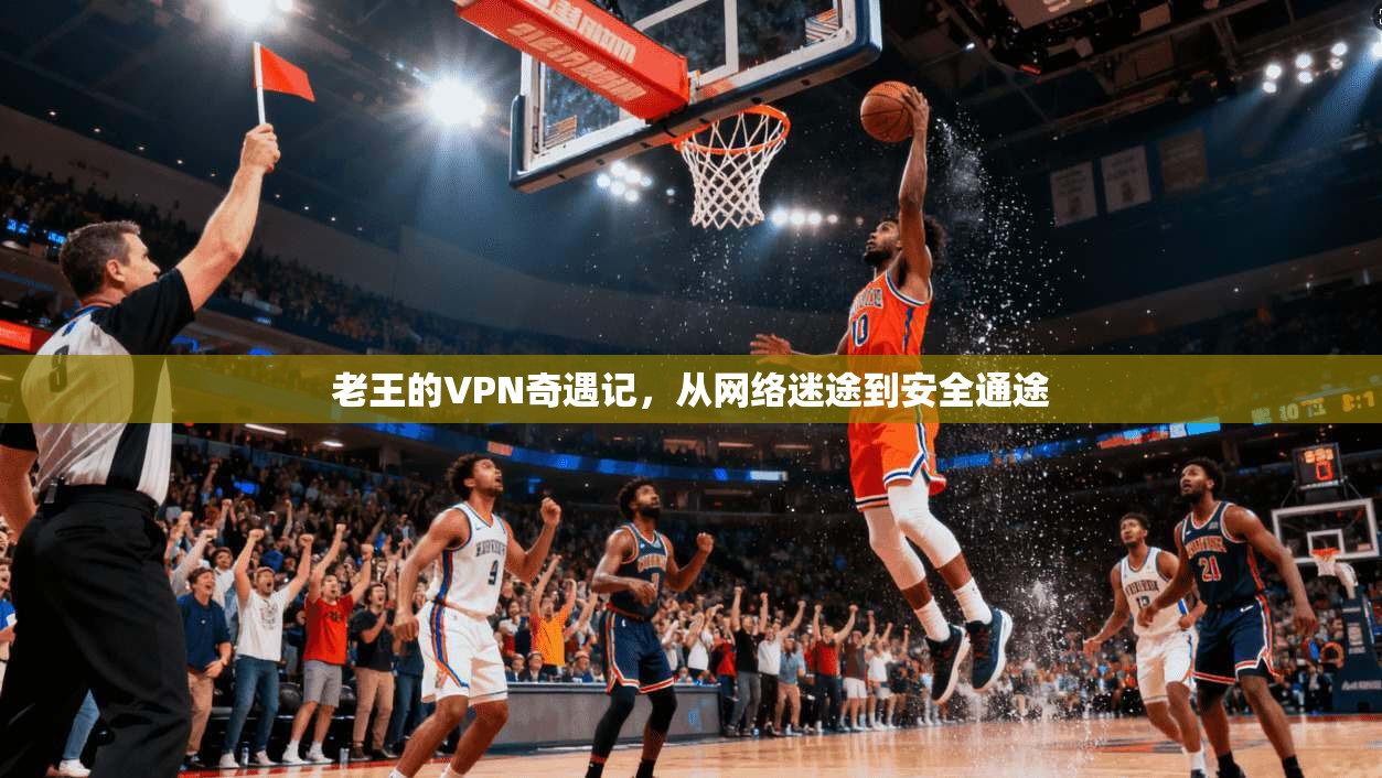 老王的VPN奇遇记，从网络迷途到安全通途