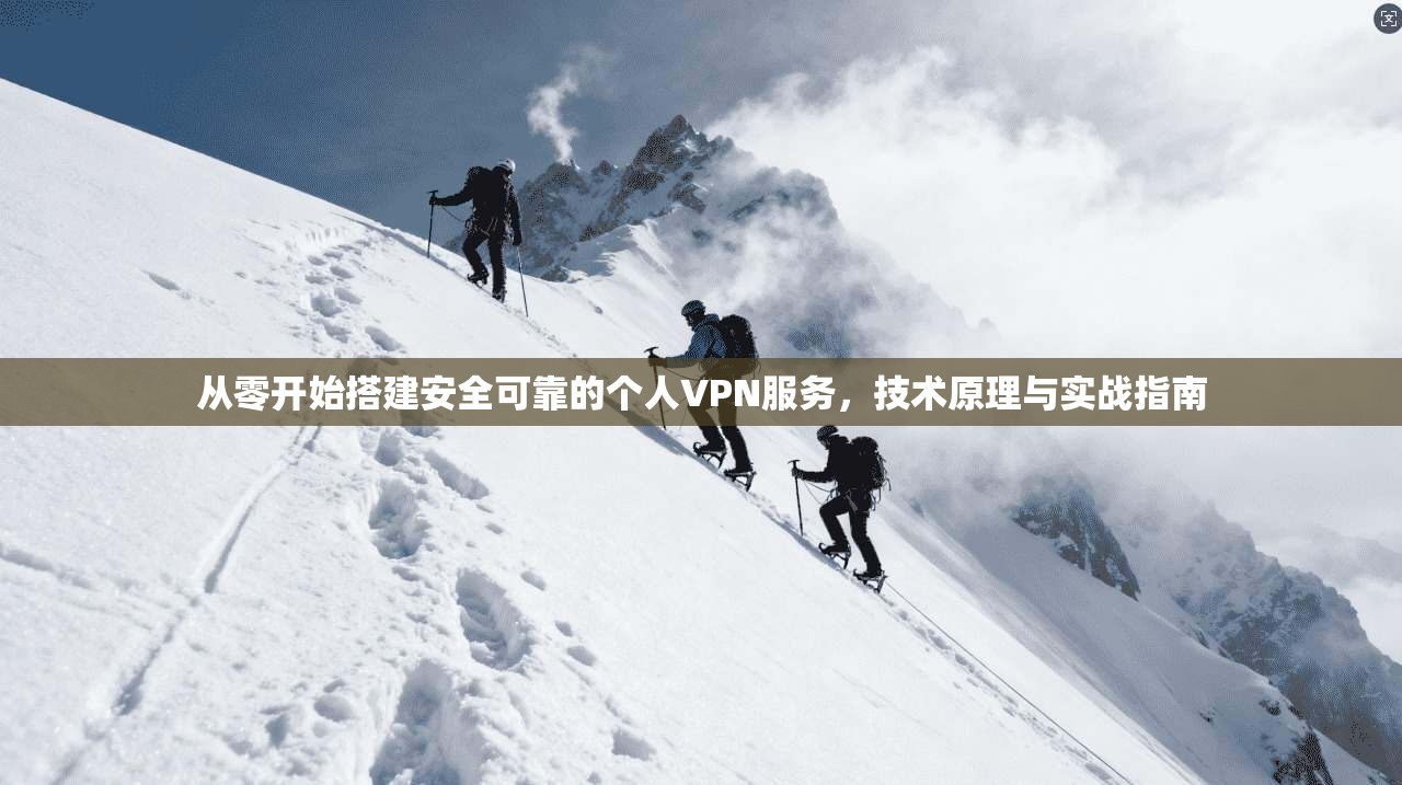 从零开始搭建安全可靠的个人VPN服务，技术原理与实战指南