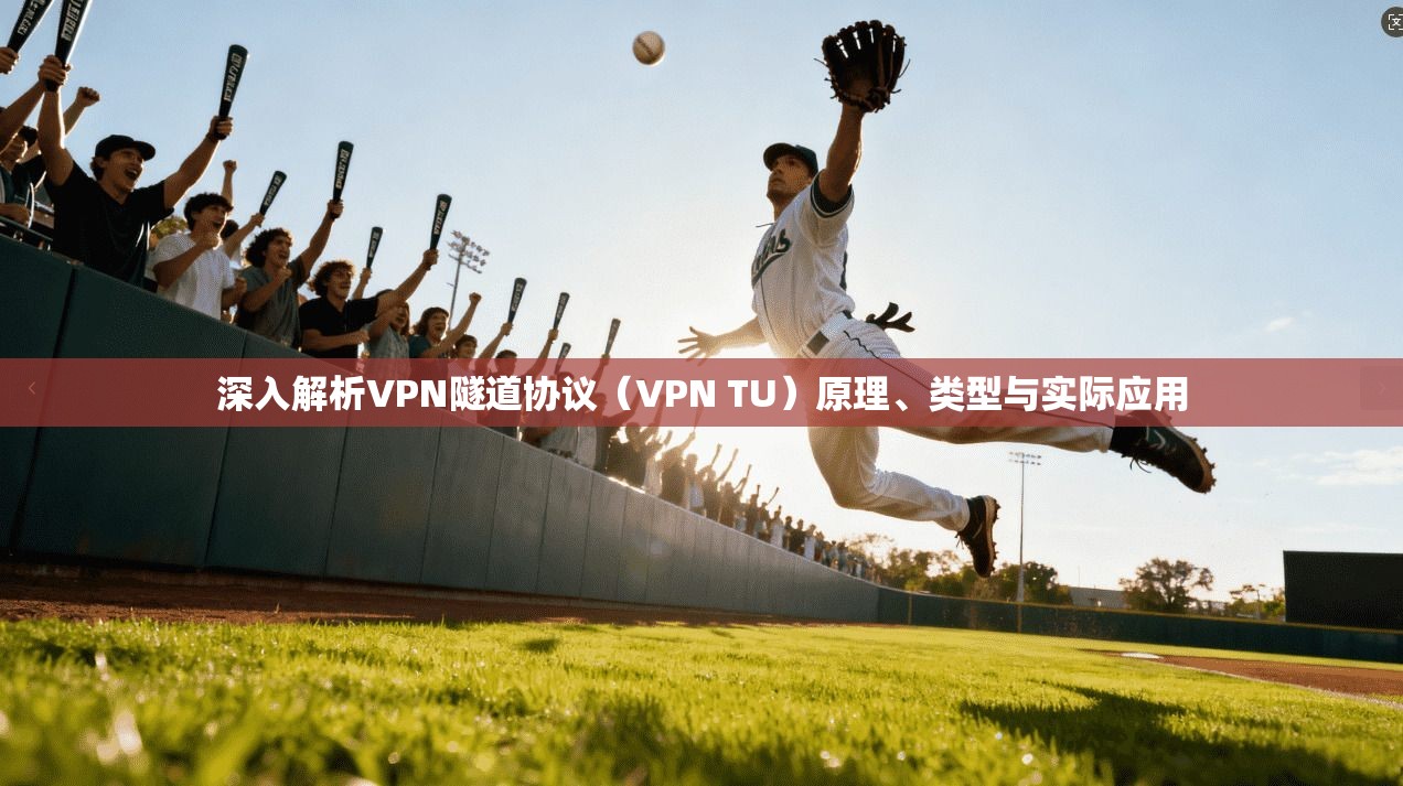 深入解析VPN隧道协议（VPN TU）原理、类型与实际应用
