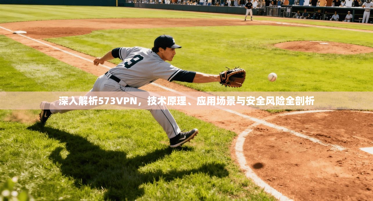 深入解析573VPN，技术原理、应用场景与安全风险全剖析